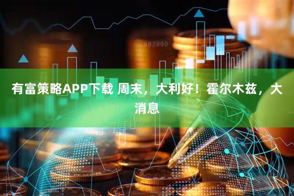 有富策略APP下载 周末，大利好！霍尔木兹，大消息