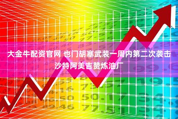 大金牛配资官网 也门胡塞武装一周内第二次袭击沙特阿美吉赞炼油厂