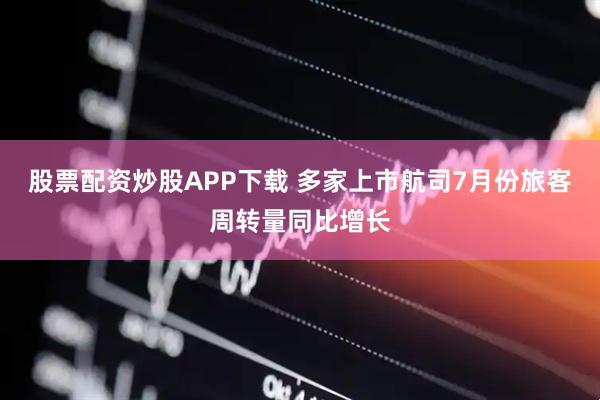 股票配资炒股APP下载 多家上市航司7月份旅客周转量同比增长
