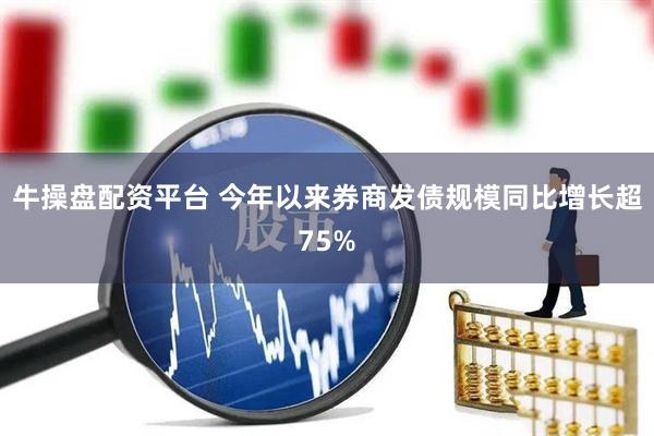 牛操盘配资平台 今年以来券商发债规模同比增长超75%