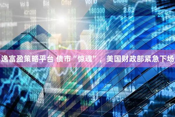 逸富盈策略平台 债市“惊魂”，美国财政部紧急下场