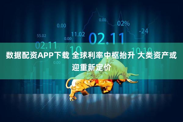 数据配资APP下载 全球利率中枢抬升 大类资产或迎重新定价