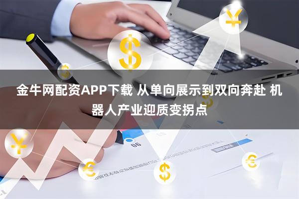 金牛网配资APP下载 从单向展示到双向奔赴 机器人产业迎质变拐点